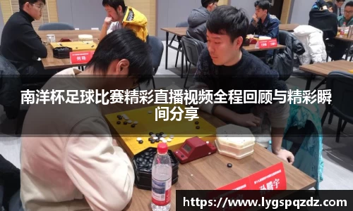 南洋杯足球比赛精彩直播视频全程回顾与精彩瞬间分享