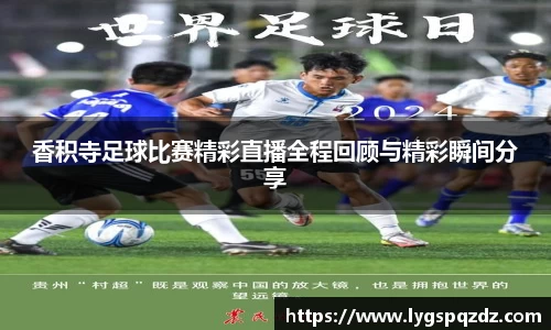 香积寺足球比赛精彩直播全程回顾与精彩瞬间分享