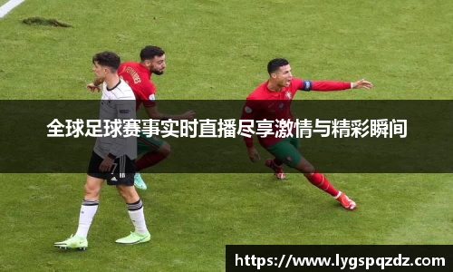 全球足球赛事实时直播尽享激情与精彩瞬间