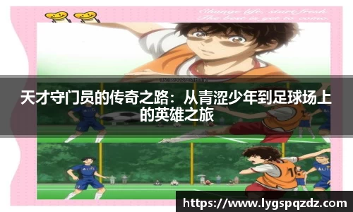 天才守门员的传奇之路：从青涩少年到足球场上的英雄之旅