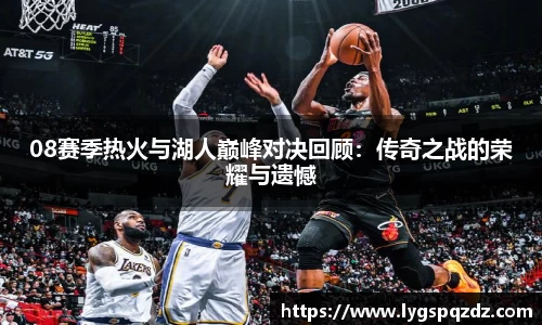 08赛季热火与湖人巅峰对决回顾：传奇之战的荣耀与遗憾