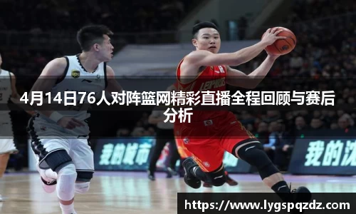 4月14日76人对阵篮网精彩直播全程回顾与赛后分析