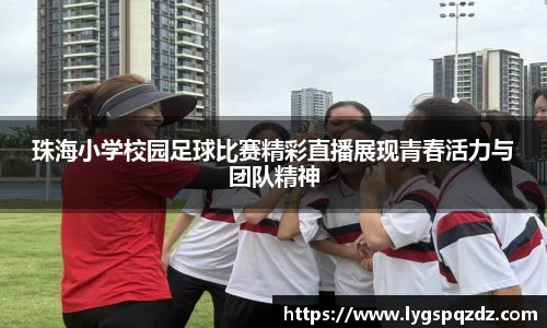 珠海小学校园足球比赛精彩直播展现青春活力与团队精神
