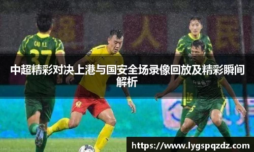 中超精彩对决上港与国安全场录像回放及精彩瞬间解析