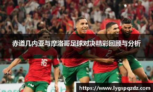 赤道几内亚与摩洛哥足球对决精彩回顾与分析