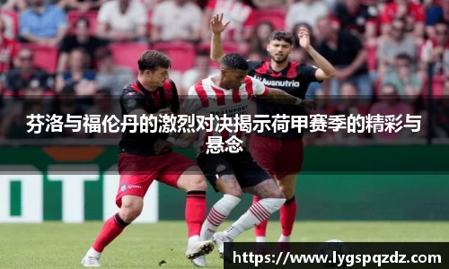 芬洛与福伦丹的激烈对决揭示荷甲赛季的精彩与悬念
