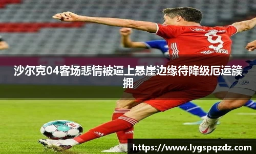 沙尔克04客场悲情被逼上悬崖边缘待降级厄运簇拥